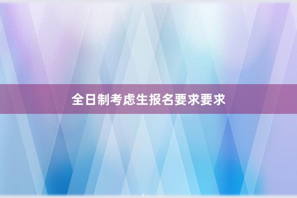 全日制考虑生报名要求要求