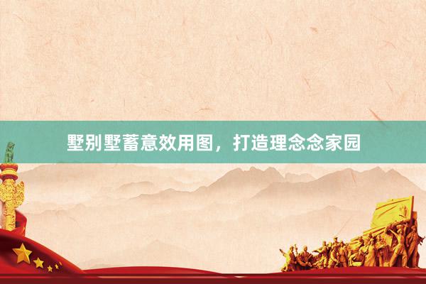 墅别墅蓄意效用图，打造理念念家园