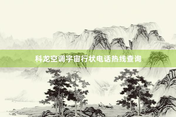 科龙空调宇宙行状电话热线查询